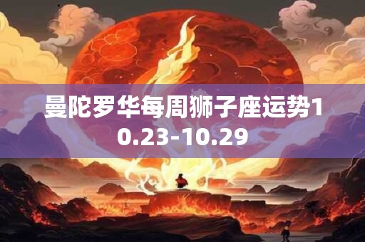 曼陀罗华每周狮子座运势10.23-10.29