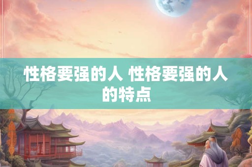 性格要强的人 性格要强的人的特点