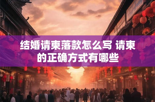 结婚请柬落款怎么写 请柬的正确方式有哪些