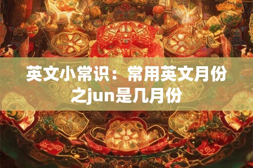 英文小常识：常用英文月份之jun是几月份
