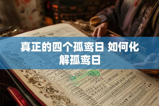 详细阅读:真正的四个孤鸾日 如何化解孤鸾日 真正的四个孤鸾日 如何化解孤鸾日