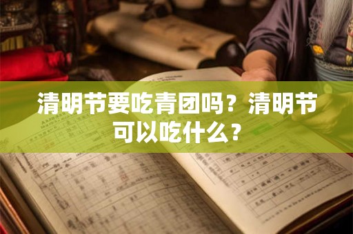 清明节要吃青团吗？清明节可以吃什么？