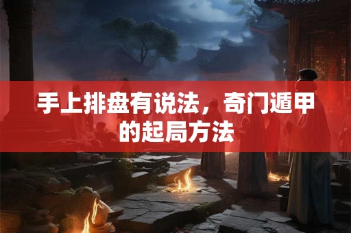 手上排盘有说法，奇门遁甲的起局方法