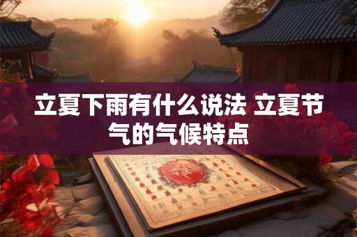 立夏下雨有什么说法 立夏节气的气候特点
