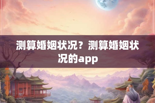 测算婚姻状况？测算婚姻状况的app