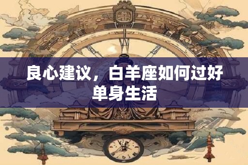 良心建议，白羊座如何过好单身生活