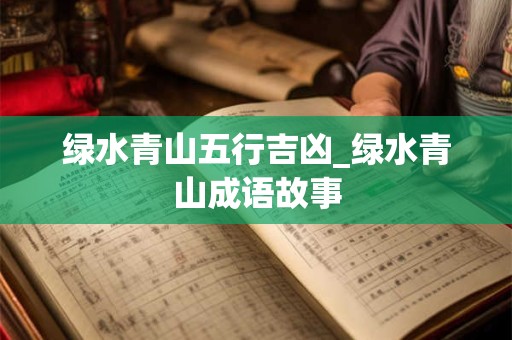 绿水青山五行吉凶_绿水青山成语故事