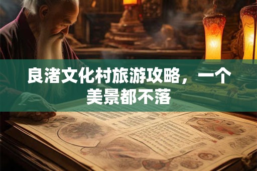 良渚文化村旅游攻略，一个美景都不落