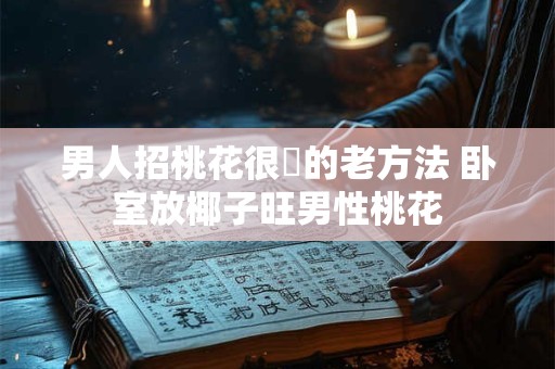 男人招桃花很絶的老方法 卧室放椰子旺男性桃花
