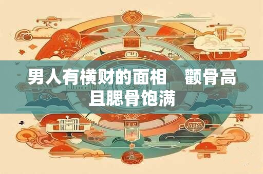 男人有横财的面相　颧骨高且腮骨饱满