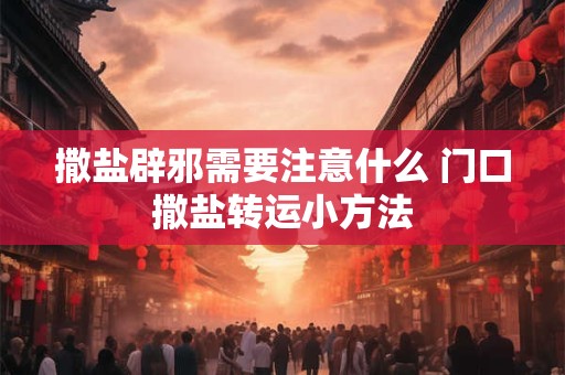 撒盐辟邪需要注意什么 门口撒盐转运小方法