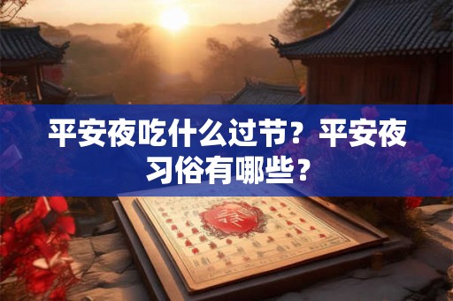 详细阅读:平安夜吃什么过节?平安夜习俗有哪些? 平安夜吃什么过节?平安夜习俗有哪些?