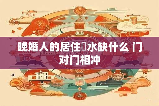 晚婚人的居住風水缺什么 门对门相冲
