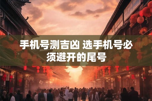 手机号测吉凶 选手机号必须避开的尾号
