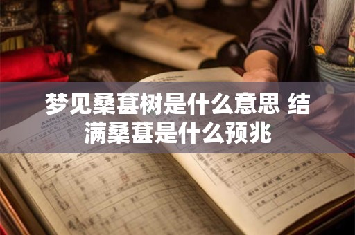 梦见桑葚树是什么意思 结满桑葚是什么预兆