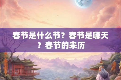 春节是什么节？春节是哪天？春节的来历