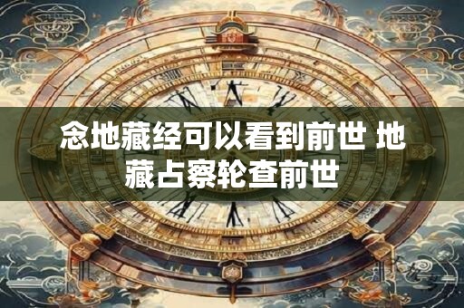 念地藏经可以看到前世 地藏占察轮查前世