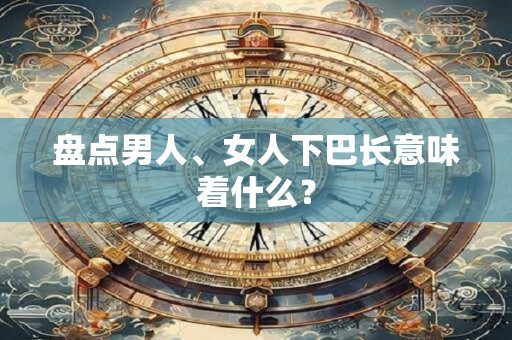 盘点男人、女人下巴长意味着什么？