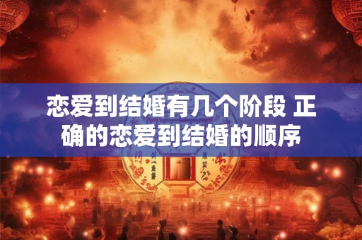恋爱到结婚有几个阶段 正确的恋爱到结婚的顺序