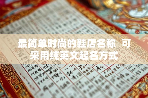 最简单时尚的鞋店名称  可采用纯英文起名方式