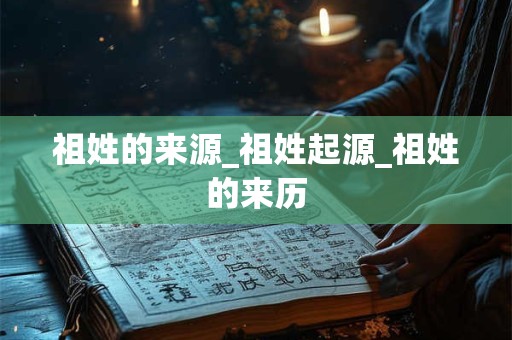 祖姓的来源_祖姓起源_祖姓的来历