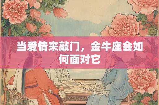 当爱情来敲门，金牛座会如何面对它