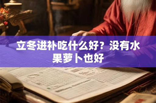 立冬进补吃什么好？没有水果萝卜也好