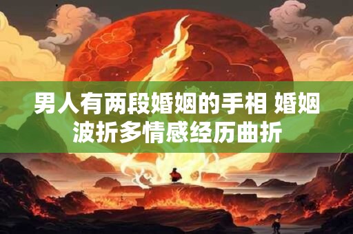 男人有两段婚姻的手相 婚姻波折多情感经历曲折