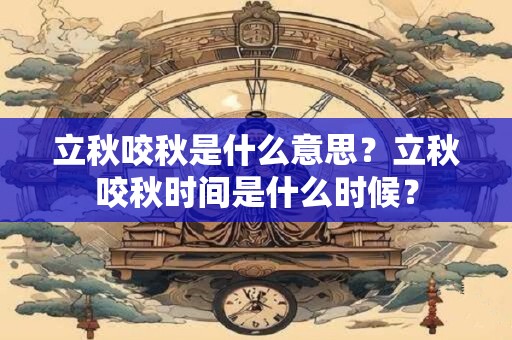 立秋咬秋是什么意思？立秋咬秋时间是什么时候？