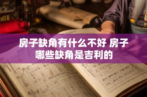 详细阅读:房子缺角有什么不好 房子哪些缺角是吉利的 房子缺角有什么不好 房子哪些缺角是吉利的