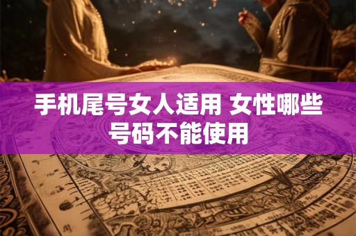 详细阅读:手机尾号女人适用 女性哪些号码不能使用 手机尾号女人适用 女性哪些号码不能使用