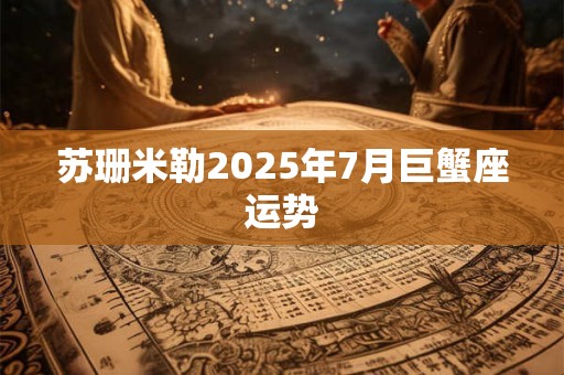 苏珊米勒2025年7月巨蟹座运势