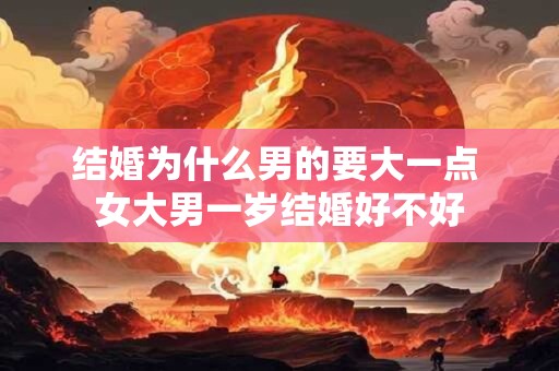 结婚为什么男的要大一点 女大男一岁结婚好不好