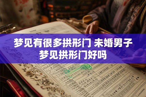 梦见有很多拱形门 未婚男子梦见拱形门好吗