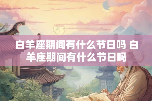 白羊座期间有什么节日吗 白羊座期间有什么节日吗