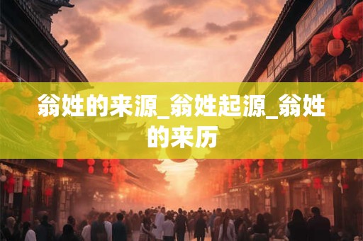 翁姓的来源_翁姓起源_翁姓的来历
