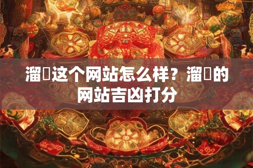 溜達这个网站怎么样？溜達的网站吉凶打分
