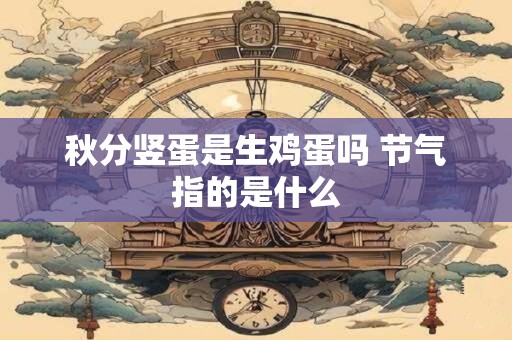 秋分竖蛋是生鸡蛋吗 节气指的是什么
