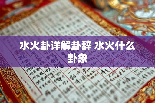 水火卦详解卦辞 水火什么卦象