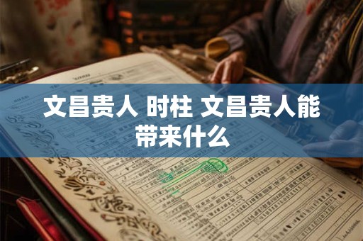 文昌贵人 时柱 文昌贵人能带来什么