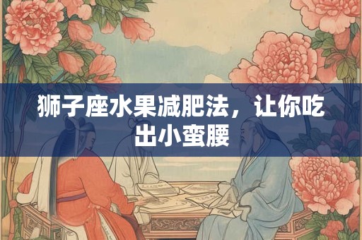 狮子座水果减肥法，让你吃出小蛮腰