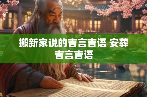 搬新家说的吉言吉语 安葬吉言吉语