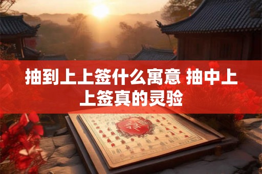 抽到上上签什么寓意 抽中上上签真的灵验