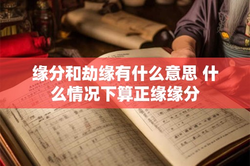 缘分和劫缘有什么意思 什么情况下算正缘缘分