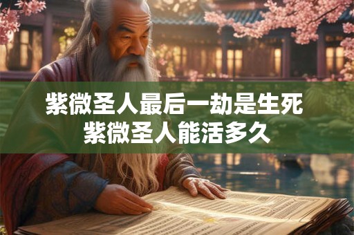 紫微圣人最后一劫是生死 紫微圣人能活多久
