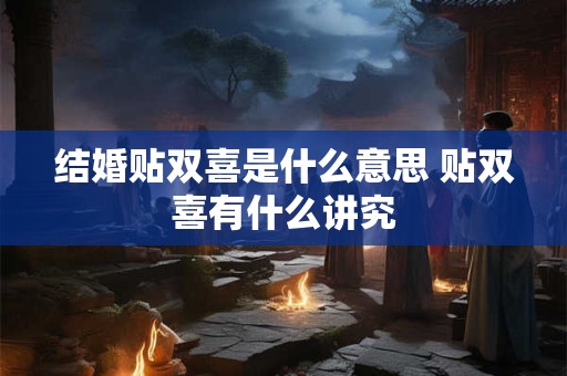 结婚贴双喜是什么意思 贴双喜有什么讲究