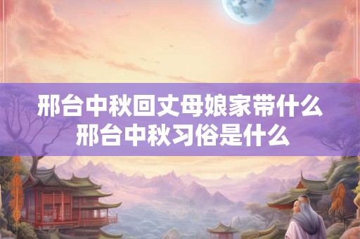 邢台中秋回丈母娘家带什么 邢台中秋习俗是什么