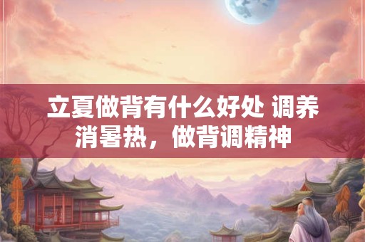 立夏做背有什么好处 调养消暑热，做背调精神