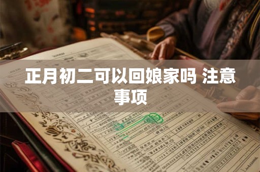 正月初二可以回娘家吗 注意事项