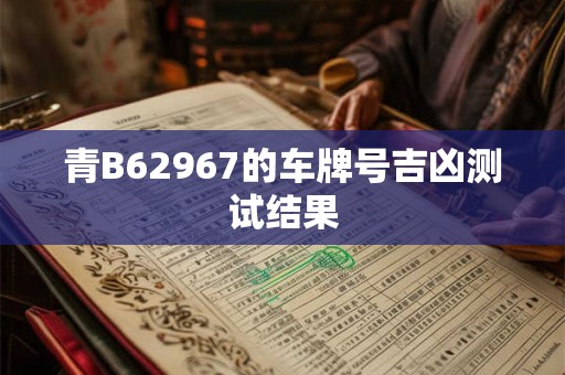 青B62967的车牌号吉凶测试结果